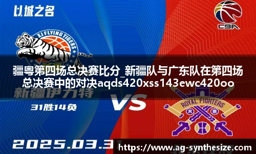 疆粤第四场总决赛比分_新疆队与广东队在第四场总决赛中的对决aqds420xss143ewc420ooiu143