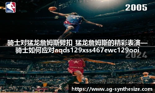 骑士对猛龙詹姆斯劈扣_猛龙詹姆斯的精彩表演—骑士如何应对aqds129xss467ewc129ooiu467