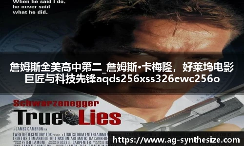 詹姆斯全美高中第二_詹姆斯·卡梅隆，好莱坞电影巨匠与科技先锋aqds256xss326ewc256ooiu326
