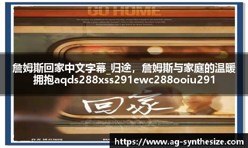 詹姆斯回家中文字幕_归途，詹姆斯与家庭的温暖拥抱aqds288xss291ewc288ooiu291