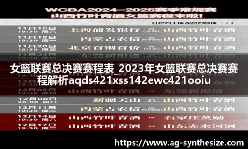 女篮联赛总决赛赛程表_2023年女篮联赛总决赛赛程解析aqds421xss142ewc421ooiu142