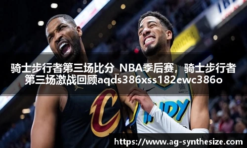 骑士步行者第三场比分_NBA季后赛，骑士步行者第三场激战回顾aqds386xss182ewc386ooiu182